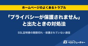 「プライバシーが保護されません」と出たときの対処法｜SSL証明書の期限切れ・保護されていない通信