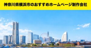 神奈川県横浜市のおすすめホームページ制作会社